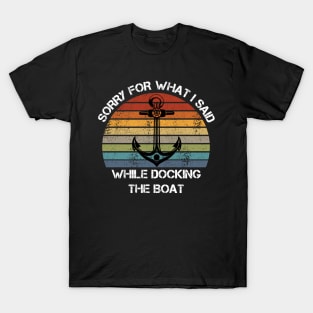 Sorry For What I Said While Docking The Boat Boating T-Shirt